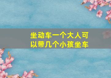 坐动车一个大人可以带几个小孩坐车