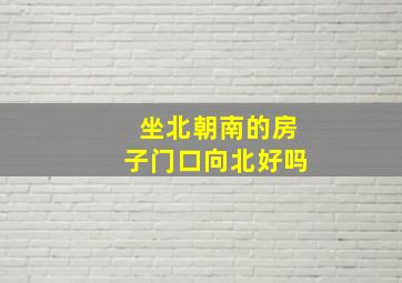 坐北朝南的房子门口向北好吗