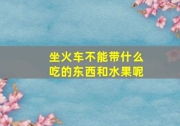 坐火车不能带什么吃的东西和水果呢