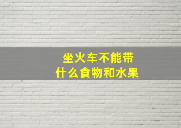 坐火车不能带什么食物和水果