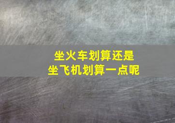 坐火车划算还是坐飞机划算一点呢