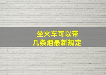 坐火车可以带几条烟最新规定