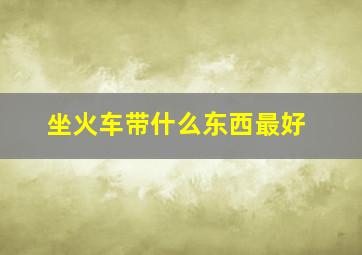 坐火车带什么东西最好