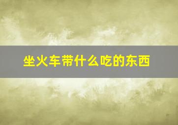 坐火车带什么吃的东西