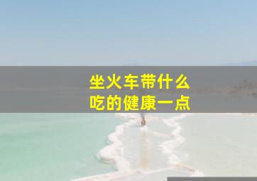 坐火车带什么吃的健康一点