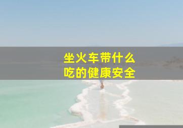 坐火车带什么吃的健康安全