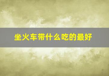 坐火车带什么吃的最好