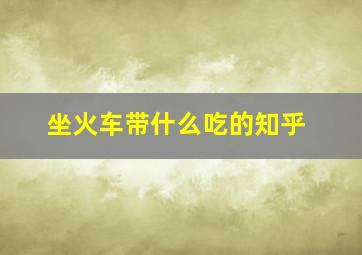 坐火车带什么吃的知乎