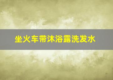 坐火车带沐浴露洗发水