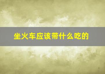 坐火车应该带什么吃的