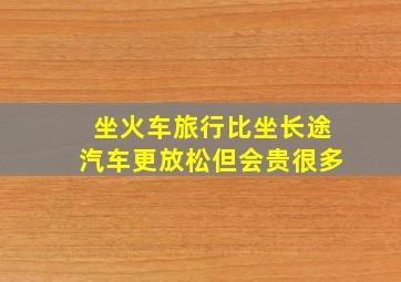 坐火车旅行比坐长途汽车更放松但会贵很多