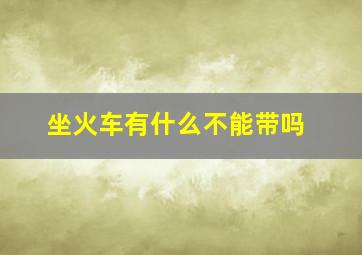 坐火车有什么不能带吗