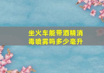 坐火车能带酒精消毒喷雾吗多少毫升