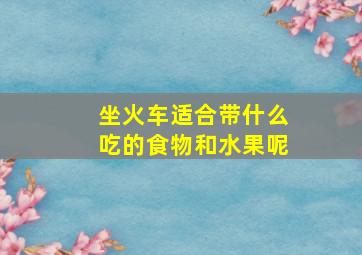 坐火车适合带什么吃的食物和水果呢