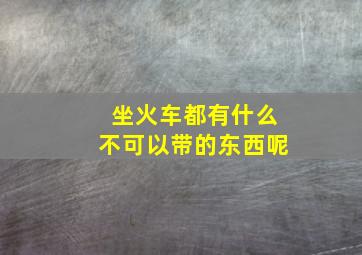 坐火车都有什么不可以带的东西呢