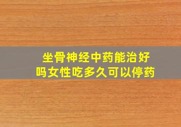 坐骨神经中药能治好吗女性吃多久可以停药