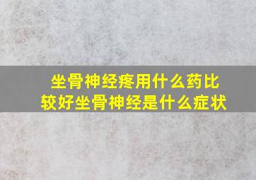 坐骨神经疼用什么药比较好坐骨神经是什么症状