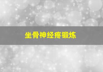 坐骨神经疼锻炼