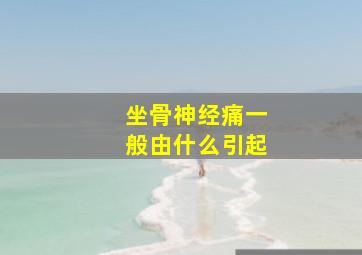 坐骨神经痛一般由什么引起