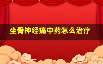 坐骨神经痛中药怎么治疗