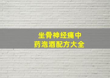 坐骨神经痛中药泡酒配方大全