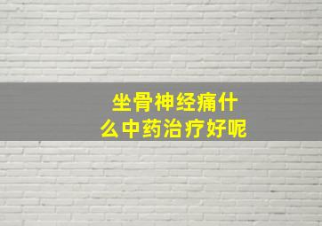 坐骨神经痛什么中药治疗好呢