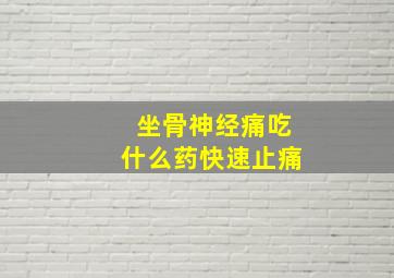 坐骨神经痛吃什么药快速止痛