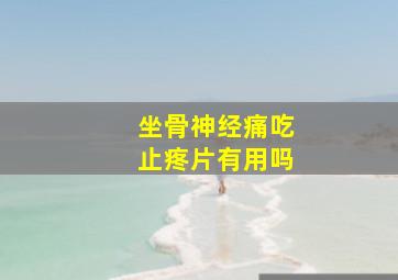 坐骨神经痛吃止疼片有用吗