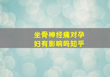 坐骨神经痛对孕妇有影响吗知乎