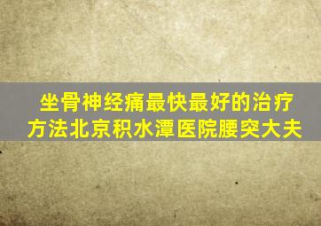 坐骨神经痛最快最好的治疗方法北京积水潭医院腰突大夫