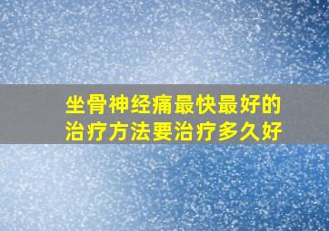 坐骨神经痛最快最好的治疗方法要治疗多久好