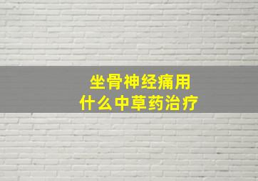 坐骨神经痛用什么中草药治疗