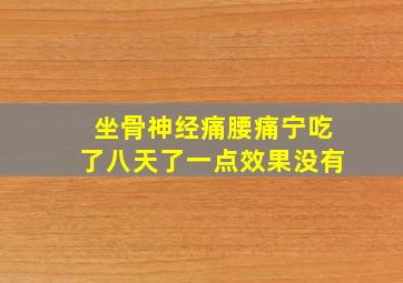 坐骨神经痛腰痛宁吃了八天了一点效果没有