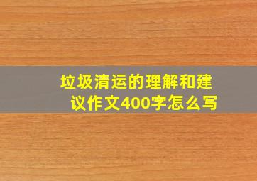 垃圾清运的理解和建议作文400字怎么写