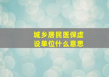 城乡居民医保虚设单位什么意思