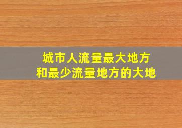 城市人流量最大地方和最少流量地方的大地