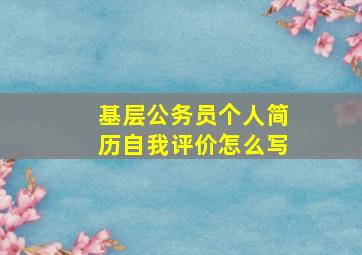 基层公务员个人简历自我评价怎么写