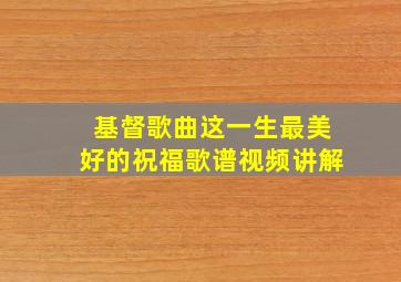 基督歌曲这一生最美好的祝福歌谱视频讲解