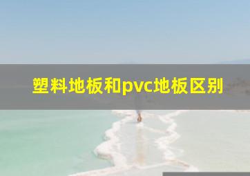 塑料地板和pvc地板区别