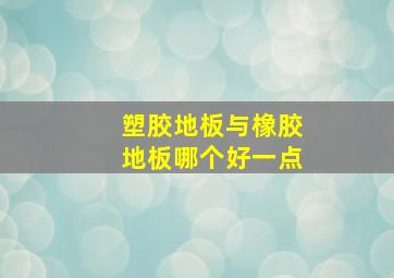 塑胶地板与橡胶地板哪个好一点