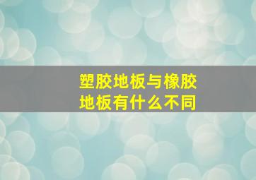 塑胶地板与橡胶地板有什么不同