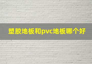 塑胶地板和pvc地板哪个好