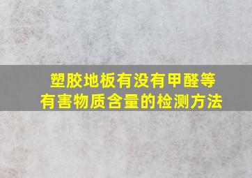 塑胶地板有没有甲醛等有害物质含量的检测方法