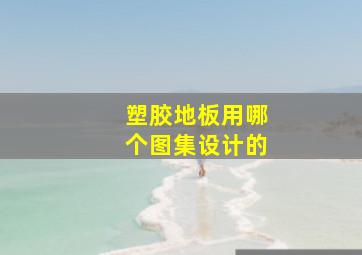 塑胶地板用哪个图集设计的