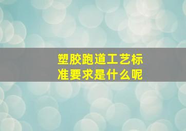 塑胶跑道工艺标准要求是什么呢