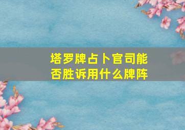 塔罗牌占卜官司能否胜诉用什么牌阵