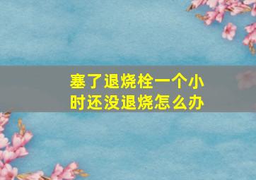 塞了退烧栓一个小时还没退烧怎么办