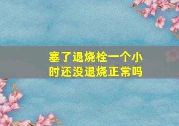 塞了退烧栓一个小时还没退烧正常吗