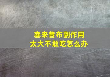 塞来昔布副作用太大不敢吃怎么办