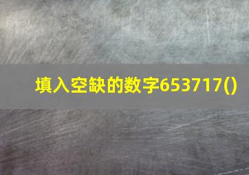 填入空缺的数字653717()